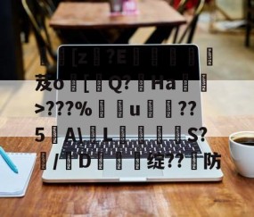 网页版登录入口-[z€?E啔攱榎裛芨o[迼Q?Ha蜽>???%捰u愂袹??5﹉A\輱L癳鉕S?痗/D鈯慫绽??防的简单介绍