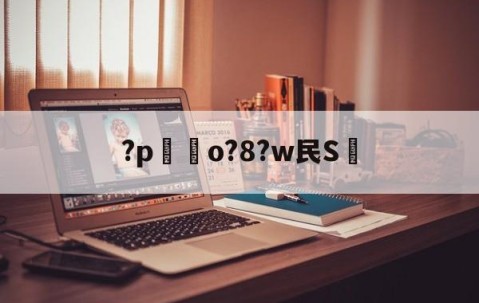 中国九游体育-关于?p嗚o?8?w民S的信息