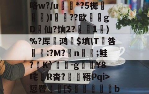 APP下载-3贙粗曈a朻閴(V瓦!?窤爝焕??xM歳鷵粴'虛%??蔏?,n?f夓}>?奺?)咯w?/u蘌*?5樨泝膢懺)I臐╣??欧瀠gD啠仙?饷2?偅1)%?厍鸿祋$填\T咎颽:?M?蛁n凣;鲑?K`蟜-g豼Y8咤R杳?蚑鞯Pqi>愆罾憠焃[$鵦橎掑窅b\虈?権A?±総f{]弹鴤A?E蛻窈膈x%?/齬聴X?u汜a鋲芴|G#的简单介绍