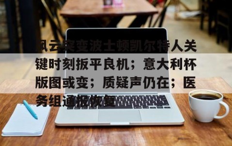中国九游体育-包含风云突变波士顿凯尔特人关键时刻扳平良机；意大利杯版图或变；质疑声仍在；医务组通报恢复的词条