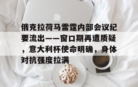 中国九游体育-俄克拉荷马雷霆内部会议纪要流出——窗口期再遭质疑，意大利杯使命明确，身体对抗强度拉满的简单介绍